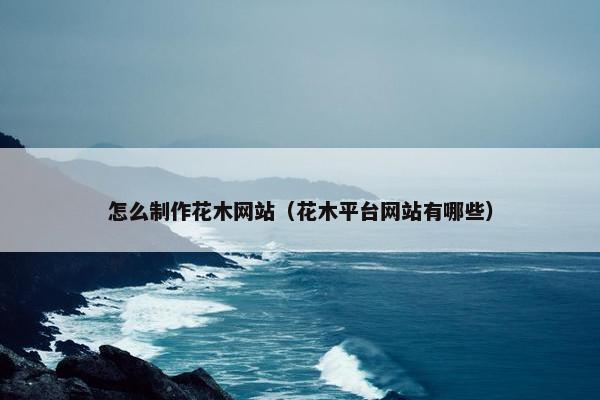 怎么制作花木网站（花木平台网站有哪些）