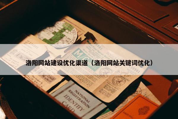 洛阳网站建设优化渠道（洛阳网站关键词优化）