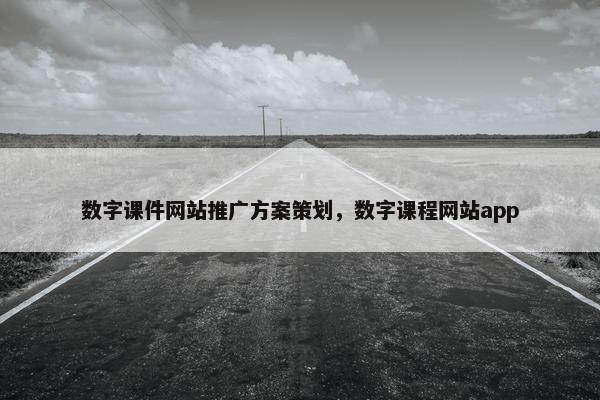 数字课件网站推广方案策划，数字课程网站app