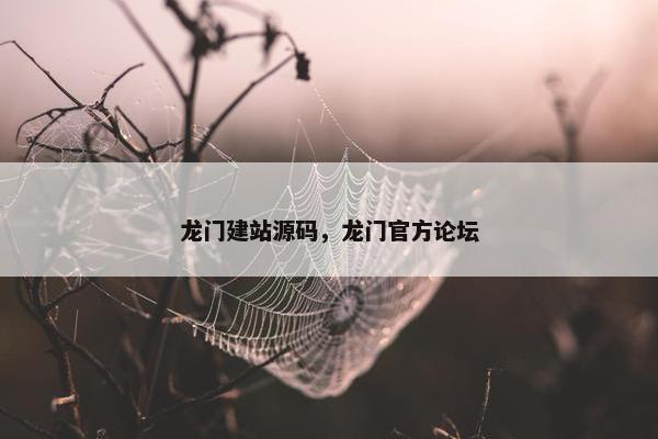 龙门建站源码，龙门官方论坛