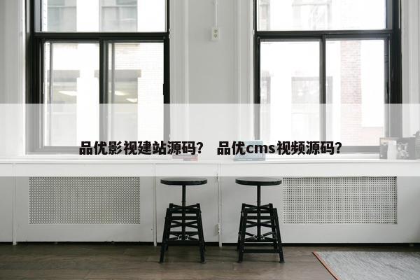品优影视建站源码？ 品优cms视频源码？