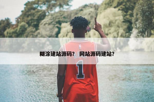 糊涂建站源码？ 网站源码建站？