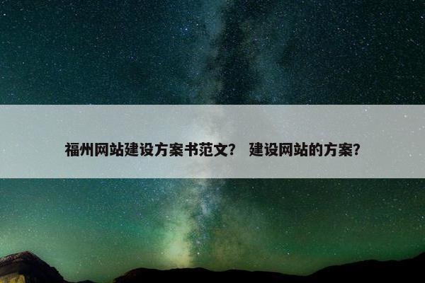 福州网站建设方案书范文？ 建设网站的方案？