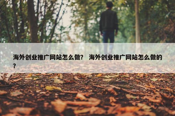 海外创业推广网站怎么做？ 海外创业推广网站怎么做的？
