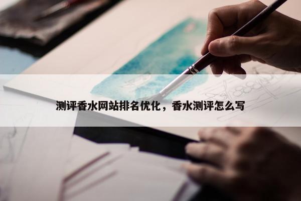 测评香水网站排名优化，香水测评怎么写