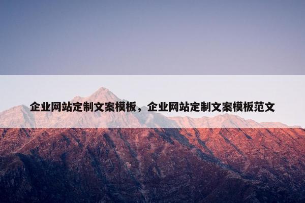 企业网站定制文案模板，企业网站定制文案模板范文