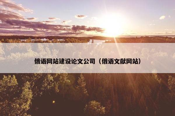 俄语网站建设论文公司（俄语文献网站）