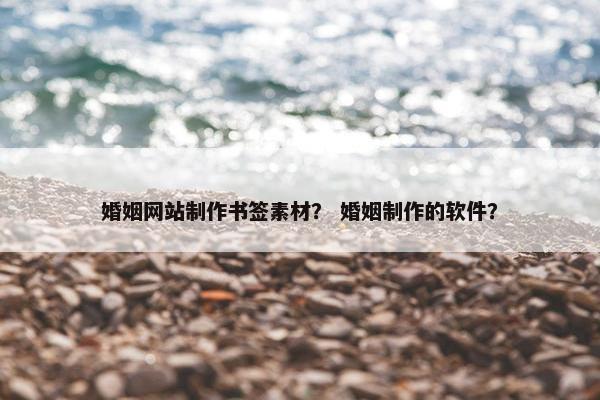 婚姻网站制作书签素材？ 婚姻制作的软件？