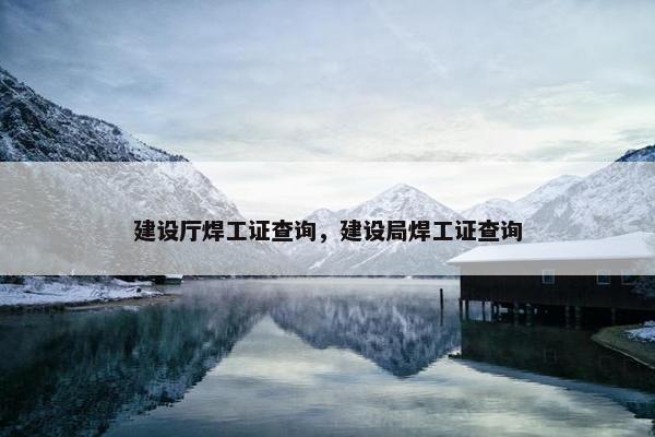 建设厅焊工证查询，建设局焊工证查询