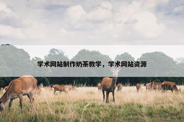 学术网站制作奶茶教学，学术网站资源