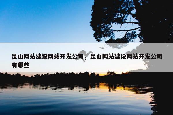昆山网站建设网站开发公司，昆山网站建设网站开发公司有哪些