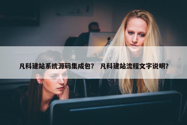 凡科建站系统源码集成包？ 凡科建站流程文字说明？