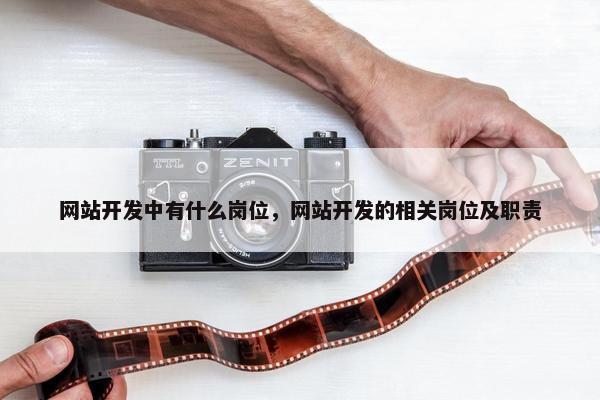 网站开发中有什么岗位，网站开发的相关岗位及职责