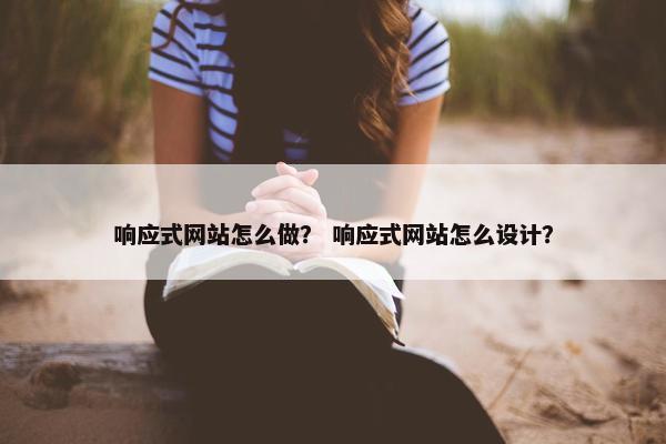 响应式网站怎么做？ 响应式网站怎么设计？