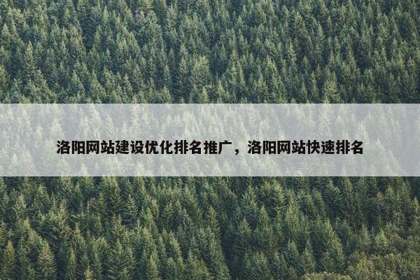 洛阳网站建设优化排名推广，洛阳网站快速排名