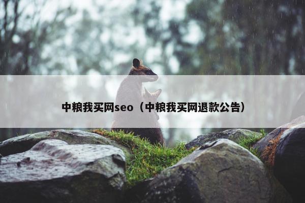 中粮我买网seo（中粮我买网退款公告）