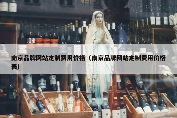 南京品牌网站定制费用价格（南京品牌网站定制费用价格表）
