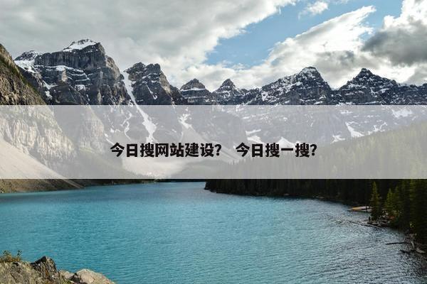 今日搜网站建设？ 今日搜一搜？