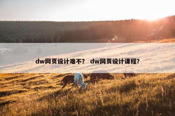 dw网页设计难不？ dw网页设计课程？