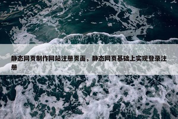 静态网页制作网站注册页面，静态网页基础上实现登录注册