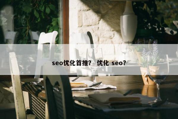 seo优化首推？ 优化 seo？