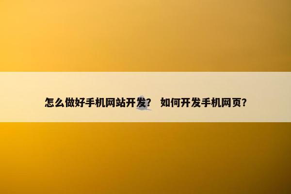 怎么做好手机网站开发？ 如何开发手机网页？