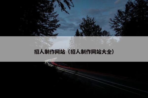 招人制作网站（招人制作网站大全）