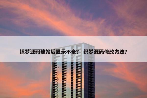 织梦源码建站后显示不全？ 织梦源码修改方法？
