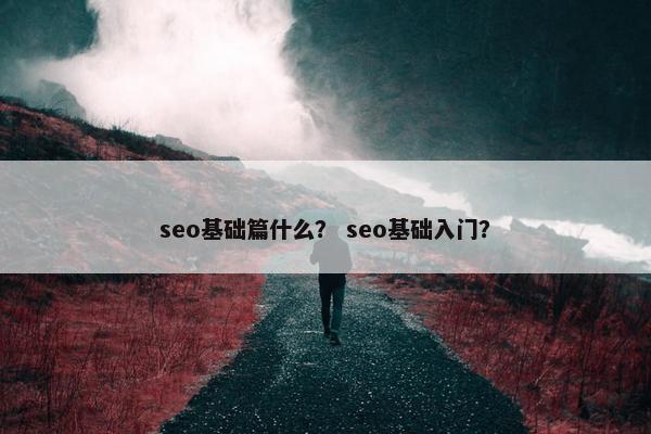 seo基础篇什么？ seo基础入门？