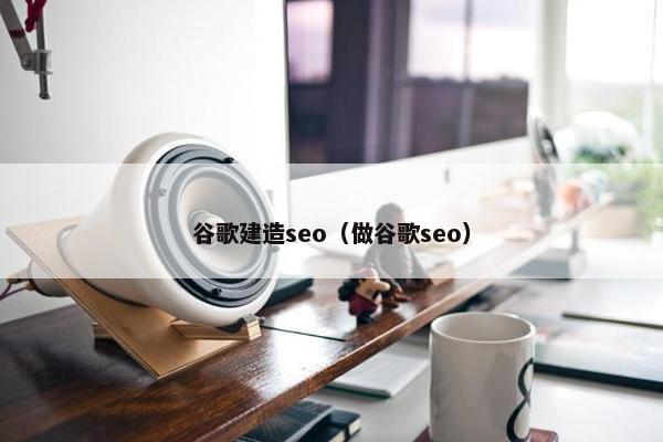 谷歌建造seo（做谷歌seo）