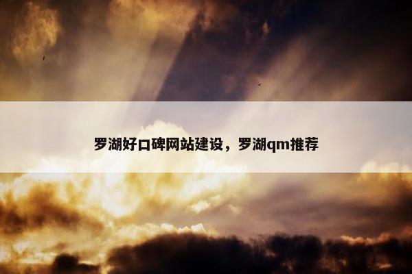 罗湖好口碑网站建设，罗湖qm推荐