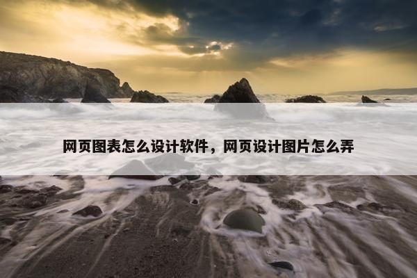 网页图表怎么设计软件，网页设计图片怎么弄