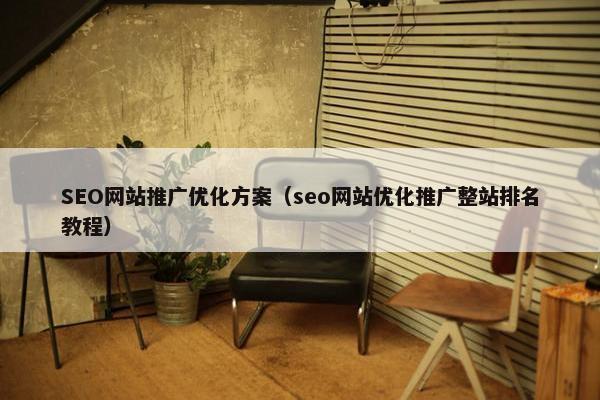 SEO网站推广优化方案（seo网站优化推广整站排名教程）