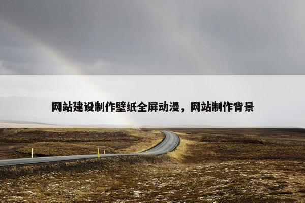 网站建设制作壁纸全屏动漫，网站制作背景