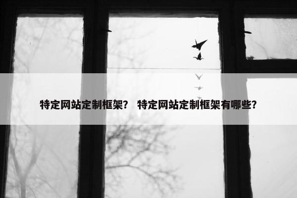 特定网站定制框架？ 特定网站定制框架有哪些？