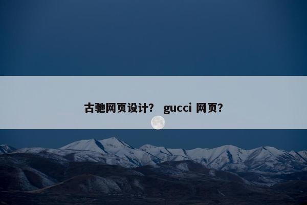 古驰网页设计？ gucci 网页？