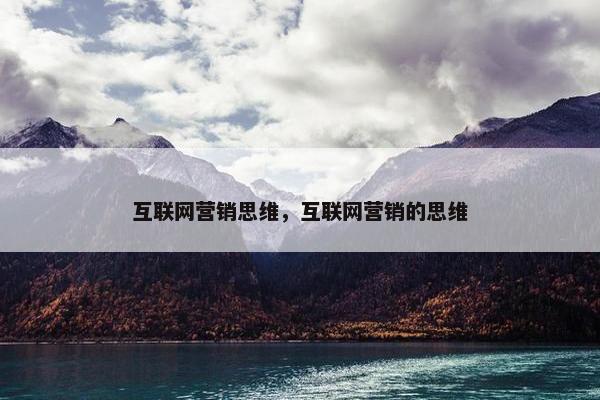 互联网营销思维，互联网营销的思维