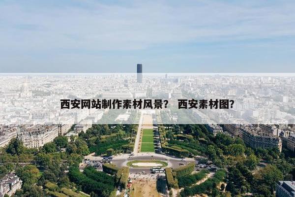 西安网站制作素材风景？ 西安素材图？