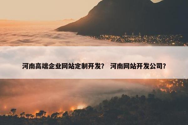 河南高端企业网站定制开发？ 河南网站开发公司？