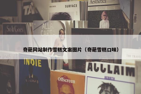 奇葩网站制作雪糕文案图片（奇葩雪糕口味）