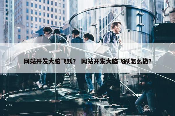 网站开发大脑飞跃？ 网站开发大脑飞跃怎么做？