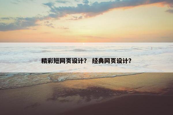精彩短网页设计？ 经典网页设计？