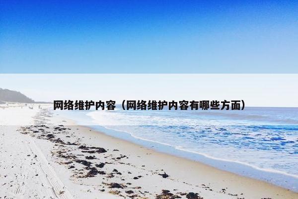 网络维护内容（网络维护内容有哪些方面）
