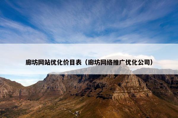 廊坊网站优化价目表（廊坊网络推广优化公司）