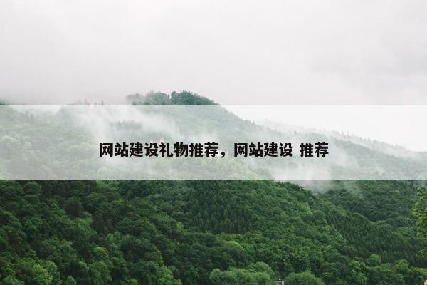 网站建设礼物推荐，网站建设 推荐