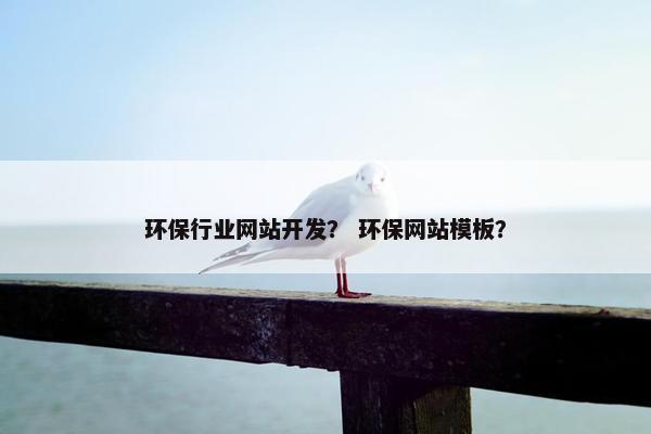环保行业网站开发？ 环保网站模板？