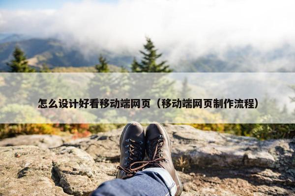 怎么设计好看移动端网页（移动端网页制作流程）
