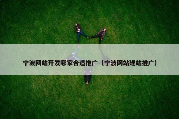 宁波网站开发哪家合适推广（宁波网站建站推广）
