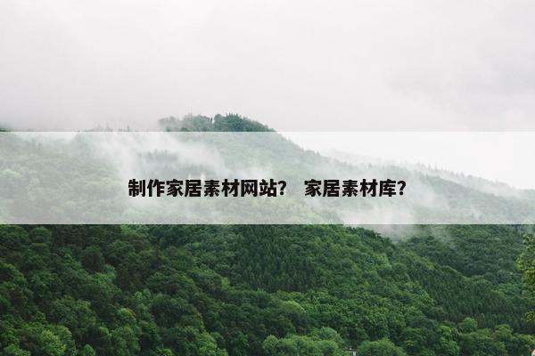 制作家居素材网站？ 家居素材库？