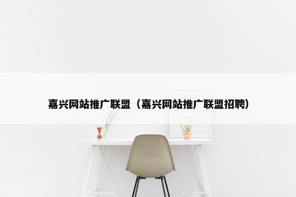 嘉兴网站推广联盟（嘉兴网站推广联盟招聘）